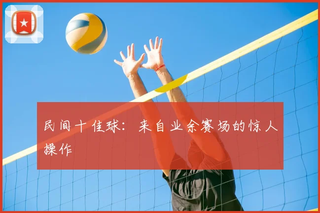 民间十佳球：来自业余赛场的惊人操作
