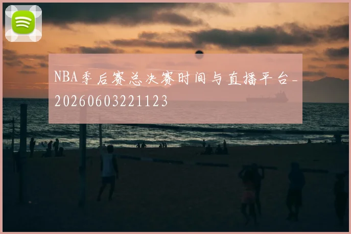 NBA季后赛总决赛时间与直播平台_20260603221123