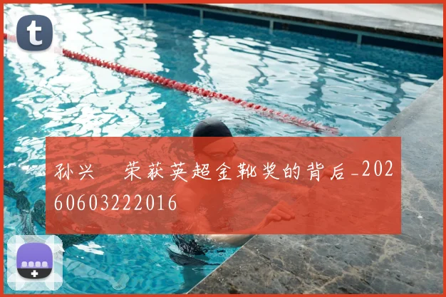 孙兴慜荣获英超金靴奖的背后_20260603222016