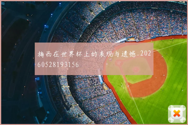梅西在世界杯上的表现与遗憾_20260528193156