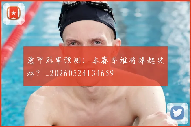 意甲冠军预测：本赛季谁将捧起奖杯？_20260524134659
