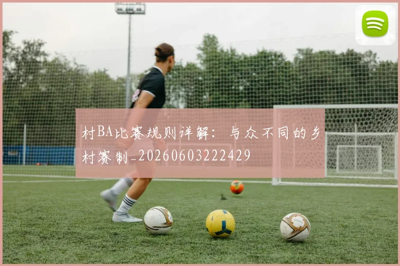 村BA比赛规则详解：与众不同的乡村赛制_20260603222429