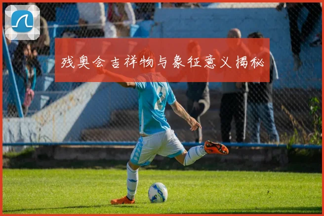 残奥会吉祥物与象征意义揭秘