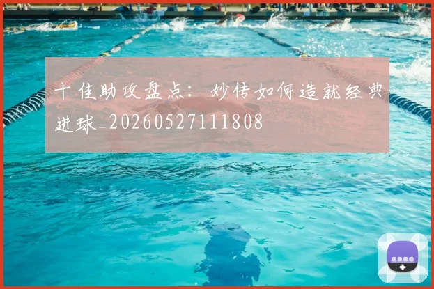 十佳助攻盘点：妙传如何造就经典进球_20260527111808
