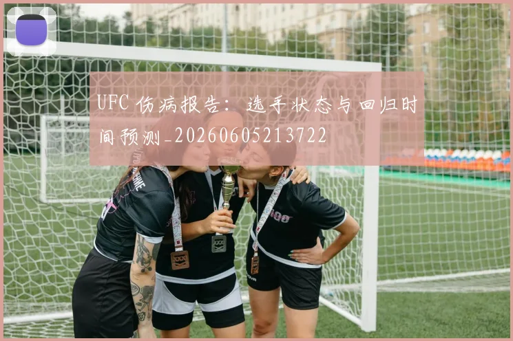 UFC 伤病报告:选手状态与回归时间预测_20260605213722