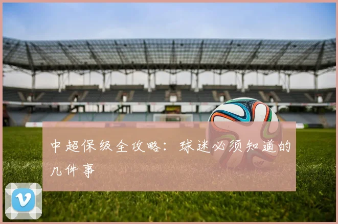 中超保级全攻略：球迷必须知道的几件事