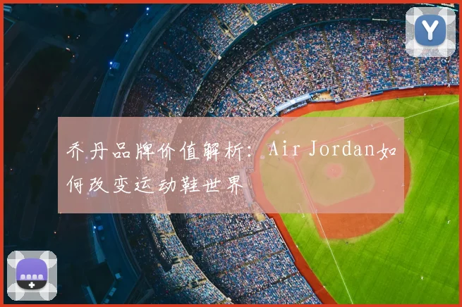 乔丹品牌价值解析：Air Jordan如何改变运动鞋世界