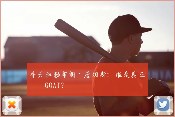 乔丹和勒布朗·詹姆斯：谁是真正的GOAT？