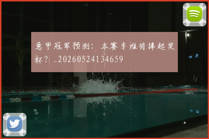 意甲冠军预测：本赛季谁将捧起奖杯？_20260524134659