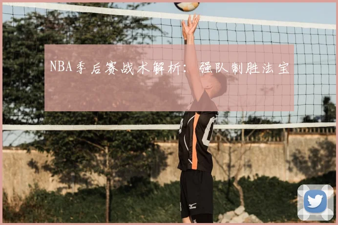 NBA季后赛战术解析：强队制胜法宝