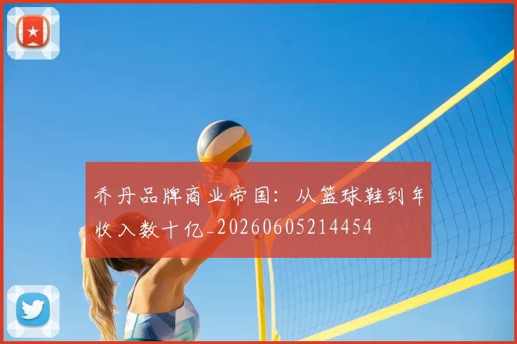 乔丹品牌商业帝国：从篮球鞋到年收入数十亿_20260605214454