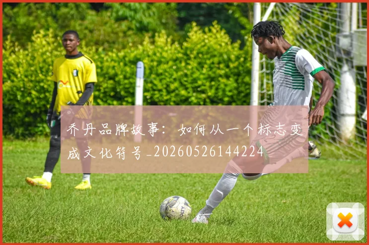 乔丹品牌故事：如何从一个标志变成文化符号_20260526144224