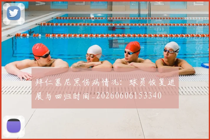 拜仁慕尼黑伤病情况：球员恢复进展与回归时间_20260606153340