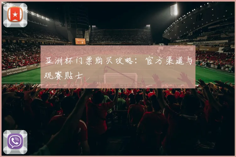 亚洲杯门票购买攻略：官方渠道与观赛贴士