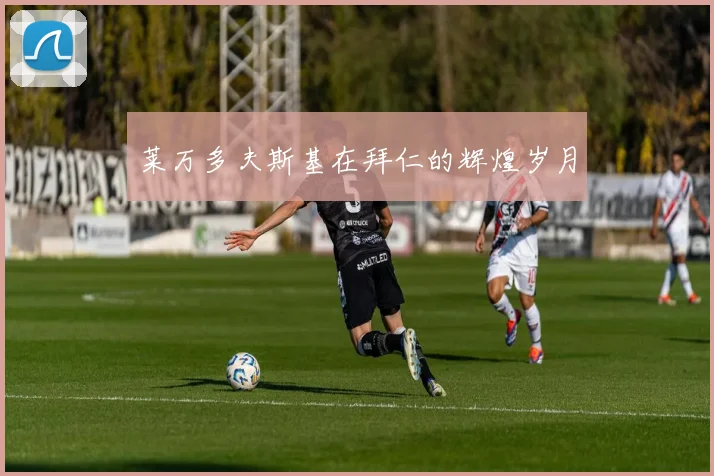 莱万多夫斯基在拜仁的辉煌岁月