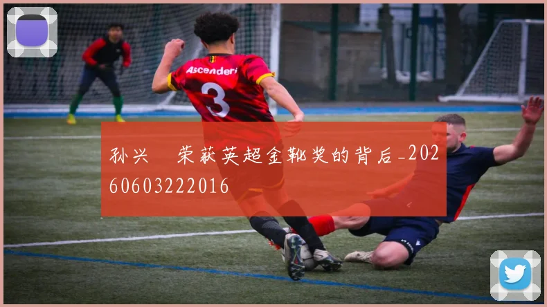 孙兴慜荣获英超金靴奖的背后_20260603222016