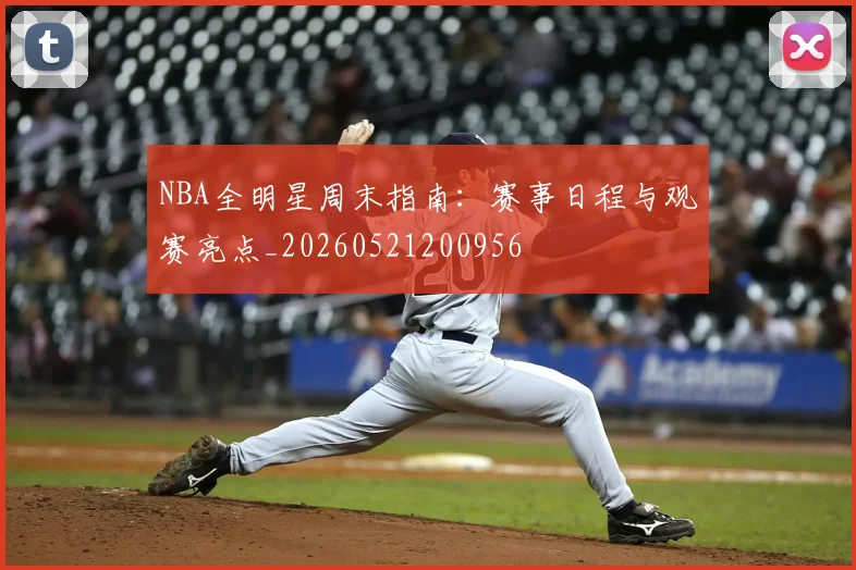 NBA全明星周末指南：赛事日程与观赛亮点_20260521200956