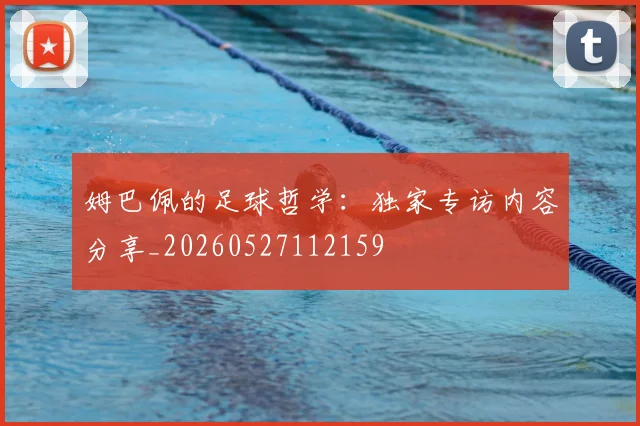 姆巴佩的足球哲学：独家专访内容分享_20260527112159