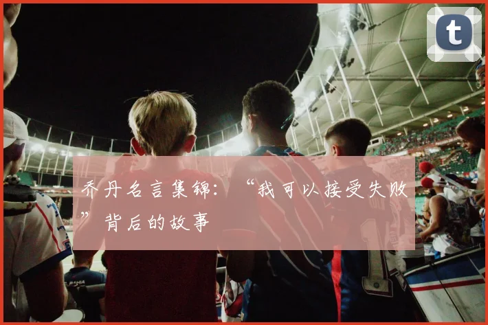乔丹名言集锦：“我可以接受失败”背后的故事
