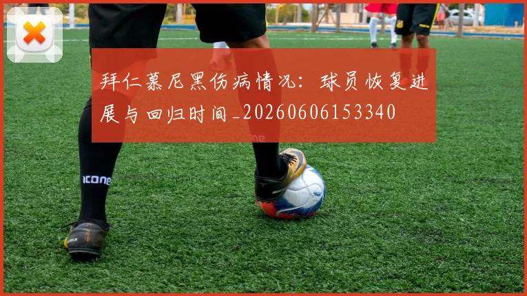 拜仁慕尼黑伤病情况：球员恢复进展与回归时间_20260606153340