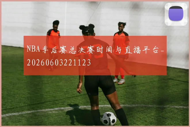 NBA季后赛总决赛时间与直播平台_20260603221123