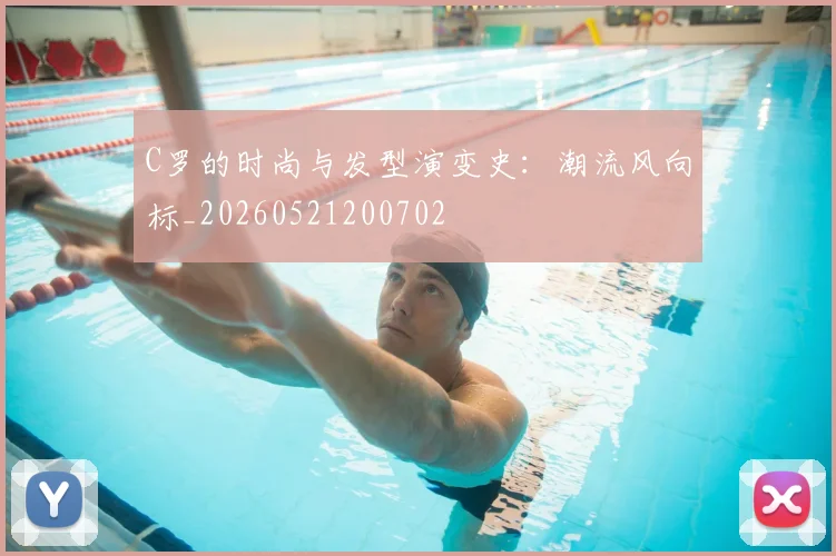 C罗的时尚与发型演变史：潮流风向标_20260521200702