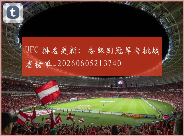 UFC 排名更新：各级别冠军与挑战者榜单_20260605213740
