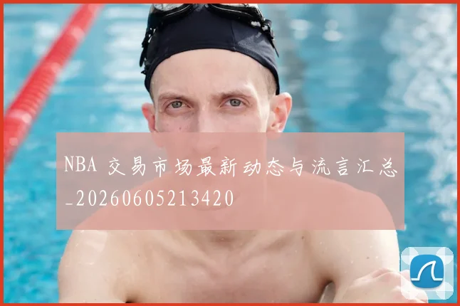 NBA 交易市场最新动态与流言汇总_20260605213420
