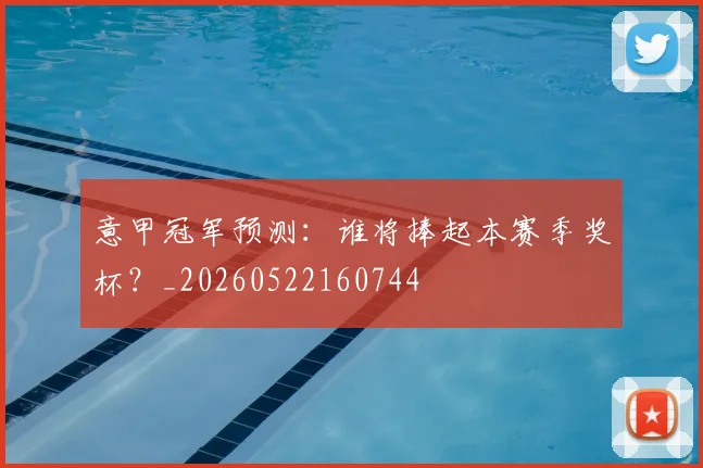 意甲冠军预测：谁将捧起本赛季奖杯？_20260522160744